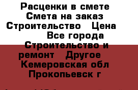 Расценки в смете. Смета на заказ. Строительство › Цена ­ 500 - Все города Строительство и ремонт » Другое   . Кемеровская обл.,Прокопьевск г.